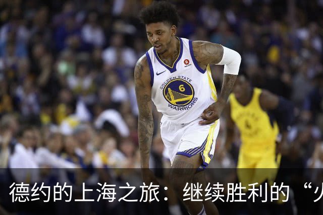 德约的上海之旅：继续胜利的“火箭”之旅